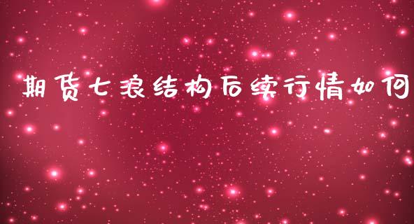 期货七浪结构后续行情如何_https://www.ltsssb.com_期货密码_第1张