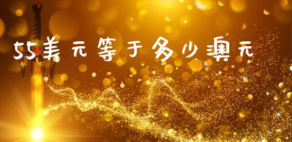 55美元等于多少澳元_https://www.ltsssb.com_期货在线_第1张