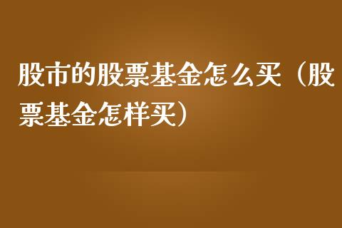 股市的股票基金怎么买（股票基金怎样买）_https://www.ltsssb.com_基金频道_第1张