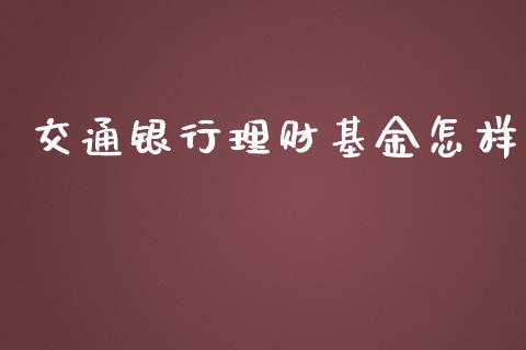 交通银行理财基金怎样_https://www.ltsssb.com_基金频道_第1张