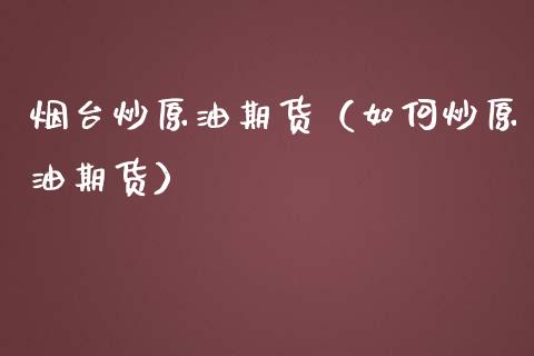 烟台炒原油期货（如何炒原油期货）_https://www.ltsssb.com_期货密码_第1张
