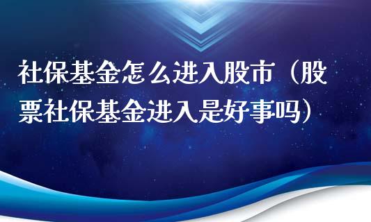 社保基金怎么进入股市（股票社保基金进入是好事吗）_https://www.ltsssb.com_基金频道_第1张