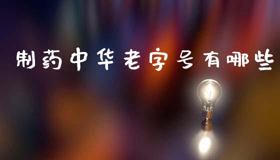 制药中华老字号有哪些_https://www.ltsssb.com_国际财经_第1张