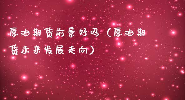 原油期货前景好吗（原油期货未来发展走向）_https://www.ltsssb.com_期货行情_第1张
