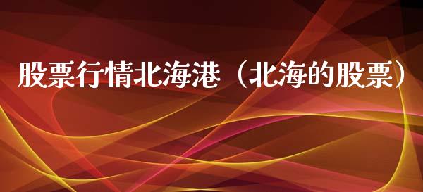 股票行情北海港（北海的股票）_https://www.ltsssb.com_新股数据_第1张