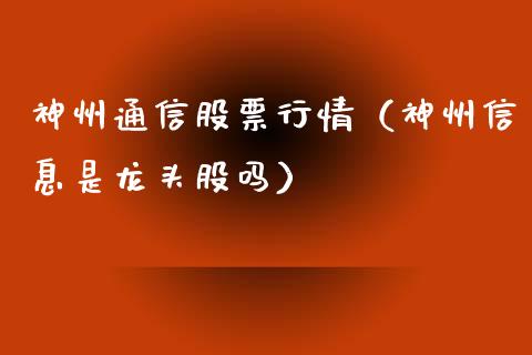 神州通信股票行情（神州信息是龙头股吗）_https://www.ltsssb.com_新股数据_第1张