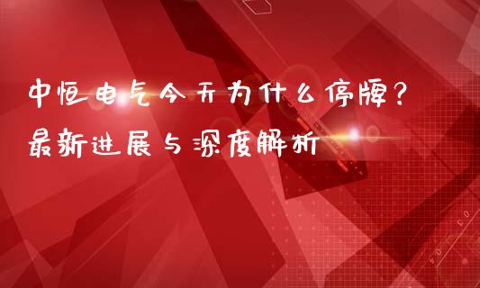 中恒电气今天为什么停牌？最新进展与深度解析_https://www.ltsssb.com_期货行情_第1张