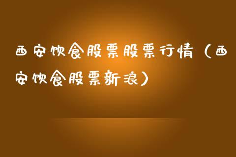 西安饮食股票股票行情（西安饮食股票新浪）_https://www.ltsssb.com_新股数据_第1张