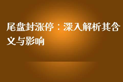 尾盘封涨停：深入解析其含义与影响_https://www.ltsssb.com_股市分析_第1张