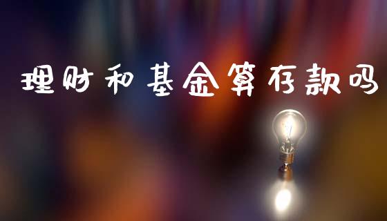 理财和基金算存款吗_https://www.ltsssb.com_基金频道_第1张
