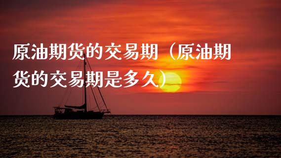 原油期货的交易期（原油期货的交易期是多久）_https://www.ltsssb.com_期货密码_第1张