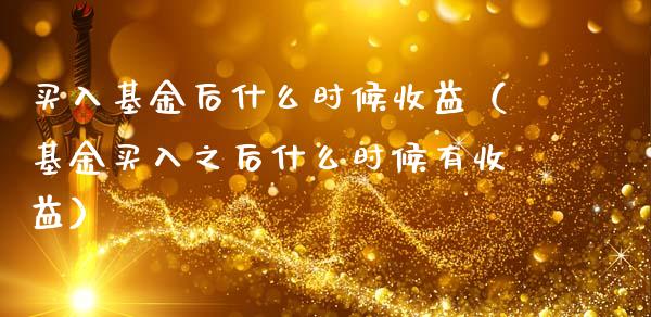 买入基金后什么时候收益（基金买入之后什么时候有收益）_https://www.ltsssb.com_基金频道_第1张