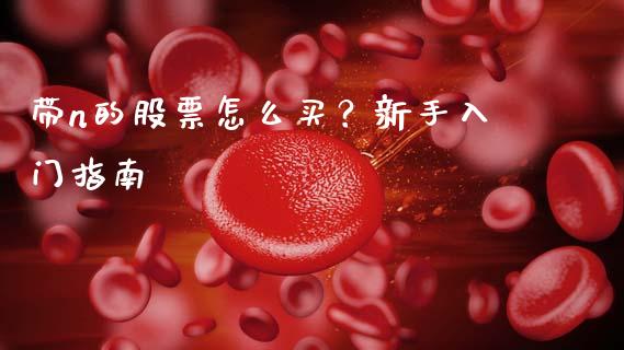 带n的股票怎么买？新手入门指南_https://www.ltsssb.com_新股数据_第1张
