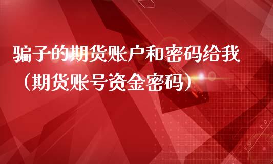 骗子的期货账户和密码给我（期货账号资金密码）_https://www.ltsssb.com_期货密码_第1张