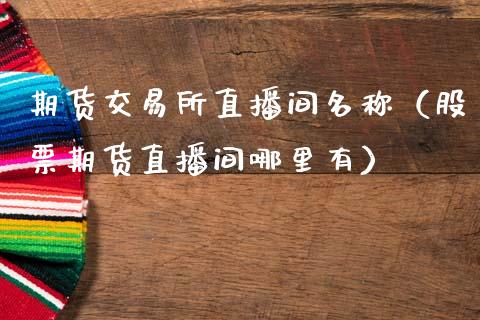 期货交易所直播间名称（股票期货直播间哪里有）_https://www.ltsssb.com_期货在线_第1张