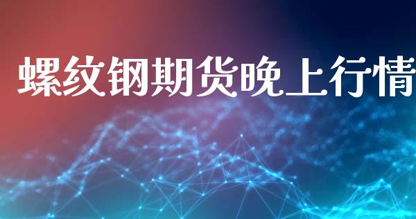 螺纹钢期货晚上行情_https://www.ltsssb.com_期货在线_第1张