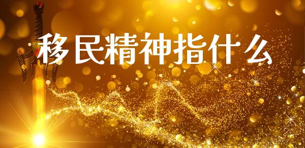 移民精神指什么_https://www.ltsssb.com_期货密码_第1张