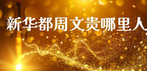新华都周文贵哪里人_https://www.ltsssb.com_期货在线_第1张