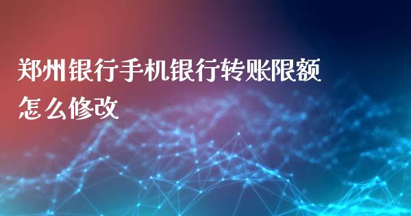 郑州银行手机银行转账限额怎么修改_https://www.ltsssb.com_新股数据_第1张
