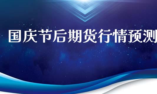 国庆节后期货行情预测_https://www.ltsssb.com_期货在线_第1张