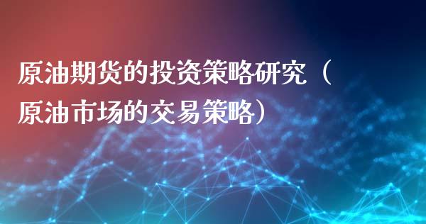 原油期货的投资策略研究（原油市场的交易策略）_https://www.ltsssb.com_期货密码_第1张