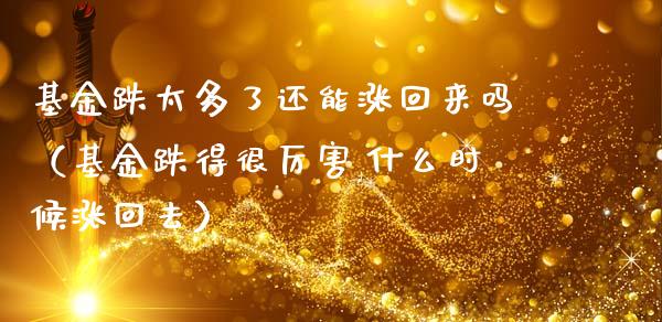基金跌太多了还能涨回来吗（基金跌得很厉害,什么时候涨回去）_https://www.ltsssb.com_基金频道_第1张