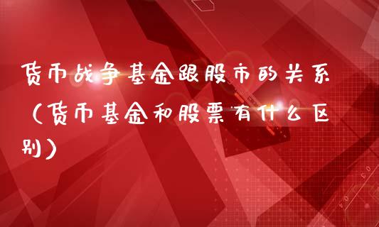 货币战争基金跟股市的关系（货币基金和股票有什么区别）_https://www.ltsssb.com_国际财经_第1张