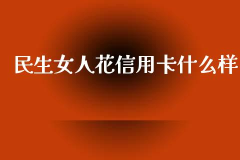 民生女人花信用卡什么样_https://www.ltsssb.com_新股数据_第1张