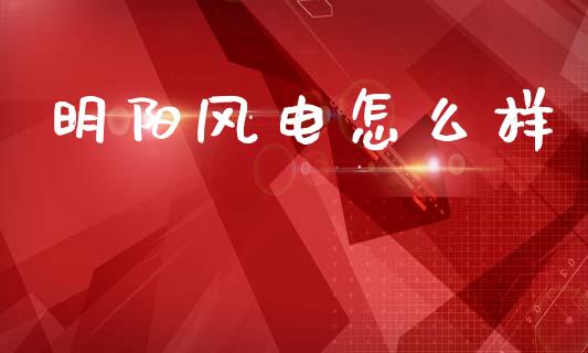 明阳风电怎么样_https://www.ltsssb.com_期货密码_第1张