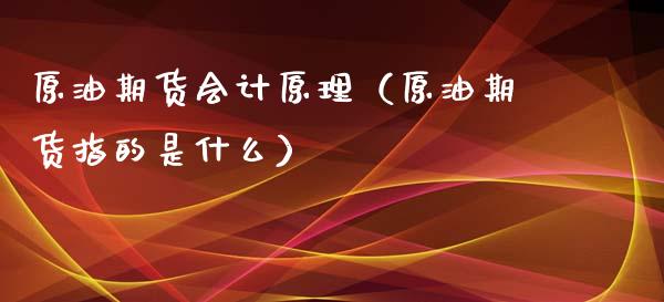 原油期货会计原理（原油期货指的是什么）_https://www.ltsssb.com_期货密码_第1张
