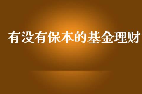 有没有保本的基金理财_https://www.ltsssb.com_基金频道_第1张