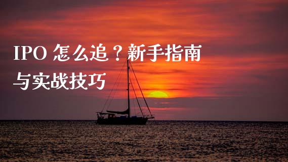 IPO 怎么追？新手指南与实战技巧_https://www.ltsssb.com_期货行情_第1张