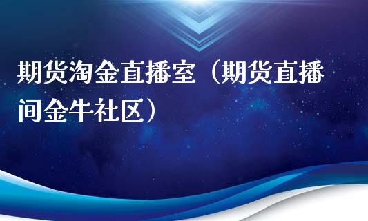 期货淘金直播室（期货直播间金牛社区）_https://www.ltsssb.com_期货在线_第1张