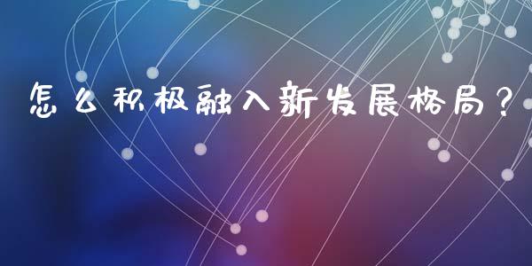 怎么积极融入新发展格局？_https://www.ltsssb.com_国际财经_第1张
