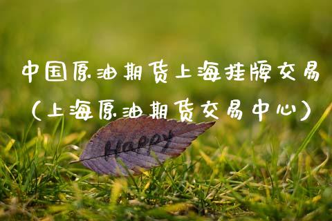 中国原油期货上海挂牌交易（上海原油期货交易中心）_https://www.ltsssb.com_期货密码_第1张