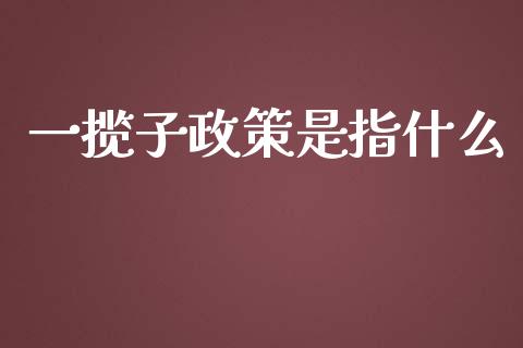 一揽子政策是指什么_https://www.ltsssb.com_股市分析_第1张