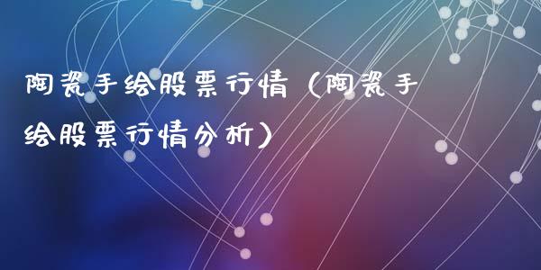 陶瓷手绘股票行情（陶瓷手绘股票行情分析）_https://www.ltsssb.com_股市分析_第1张