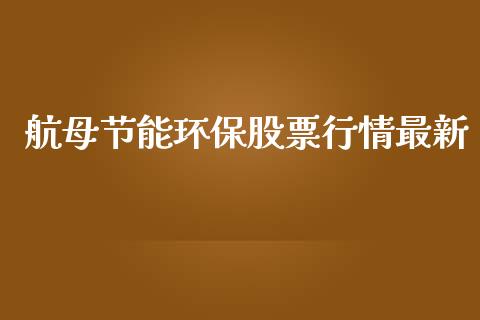 航母节能环保股票行情最新_https://www.ltsssb.com_股市分析_第1张