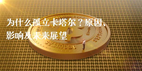 为什么孤立卡塔尔？原因、影响及未来展望_https://www.ltsssb.com_期货密码_第1张
