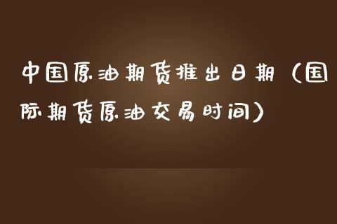 中国原油期货推出日期（国际期货原油交易时间）_https://www.ltsssb.com_期货密码_第1张