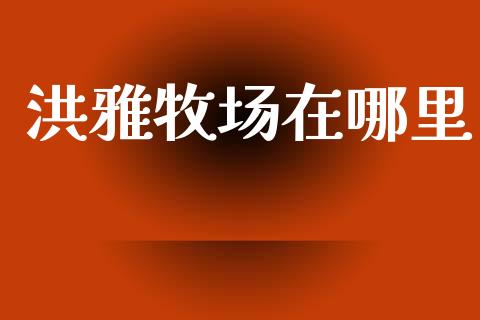 洪雅牧场在哪里_https://www.ltsssb.com_期货在线_第1张