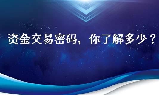 资金交易密码，你了解多少？_https://www.ltsssb.com_基金频道_第1张