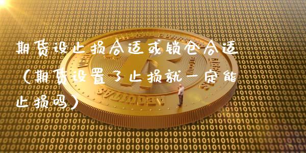 期货设止损合适或锁仓合适(期货设置了止损就一定能止损吗)_期货在线_第1张_IT财经网 期货设止损合适或锁仓合适(期货设置了止损就一定能止损吗)_https://www.ltsssb.com_期货在线_第1张