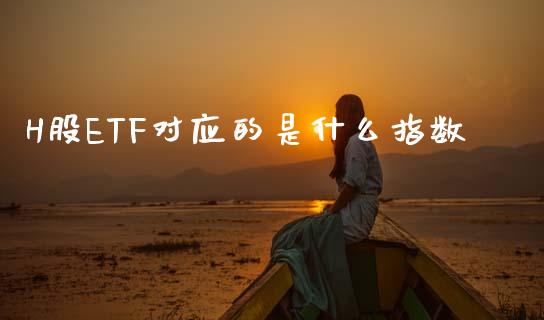 H股ETF对应的是什么指数_https://www.ltsssb.com_国际财经_第1张