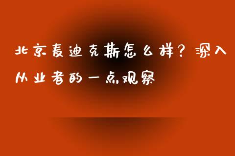 北京麦迪克斯怎么样？深入从业者的一点观察_https://www.ltsssb.com_新股数据_第1张