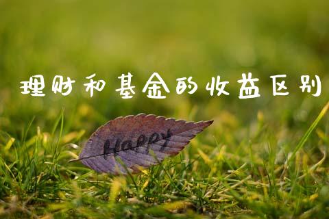 理财和基金的收益区别_https://www.ltsssb.com_基金频道_第1张
