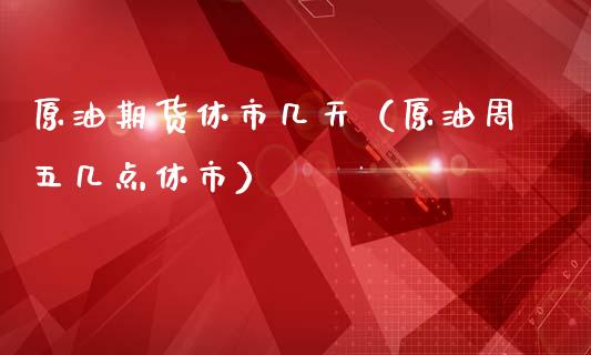 原油期货休市几天（原油周五几点休市）_https://www.ltsssb.com_期货密码_第1张