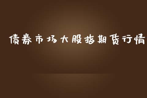 债券市场大股指期货行情_https://www.ltsssb.com_期货在线_第1张