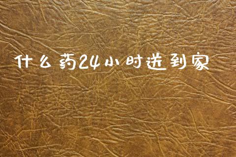 什么药24小时送到家_https://www.ltsssb.com_基金频道_第1张