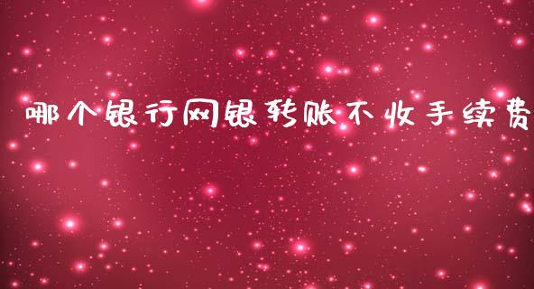 哪个银行网银转账不收手续费_https://www.ltsssb.com_期货在线_第1张